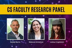 CS Faculty Research Panel. Labeled headshots of Randal Burns, Rebecca Schulman, and Joshua Vogelstein.